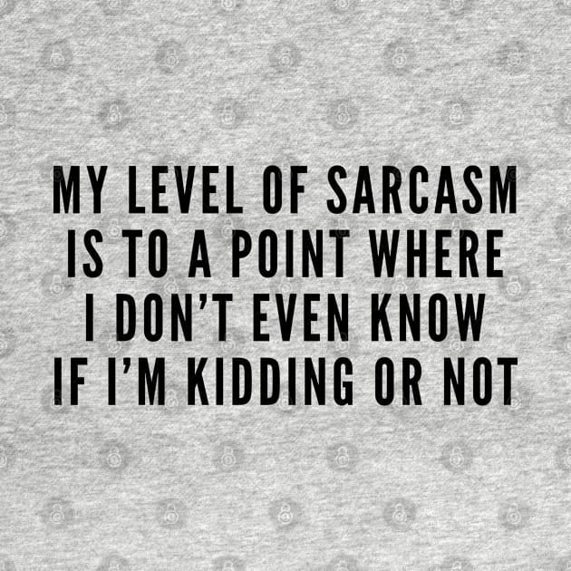 Sarcasm - My Level Of Sarcasm Is To A Point Where I Don't Even Know If I'm Kidding Or Not - Funny Statement by sillyslogans